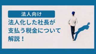 法人化した社長が支払う税金について解説！